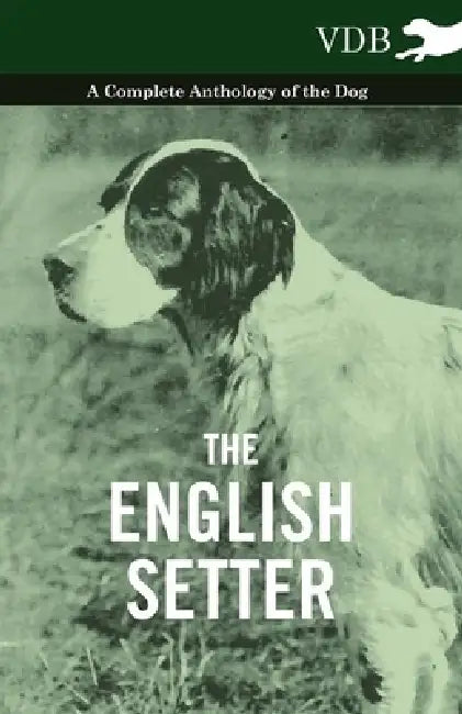 The English Setter - A Complete Anthology of the Dog by Various