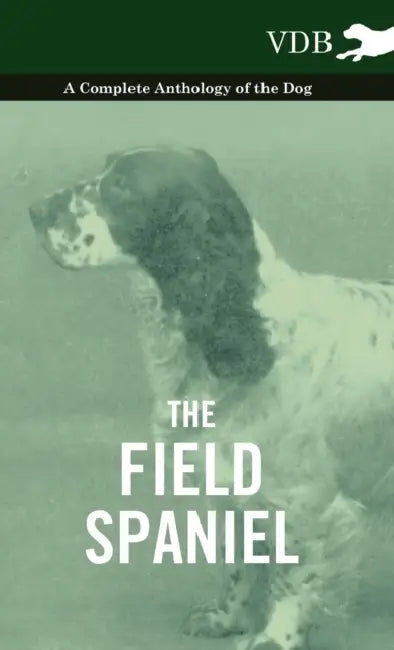 The Field Spaniel - A Complete Anthology of the Dog by Various