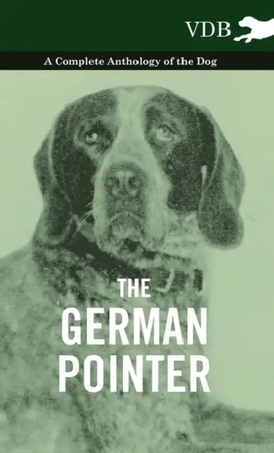 The German Pointer - A Complete Anthology of the Dog by Various