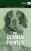 The German Pointer - A Complete Anthology of the Dog by Various