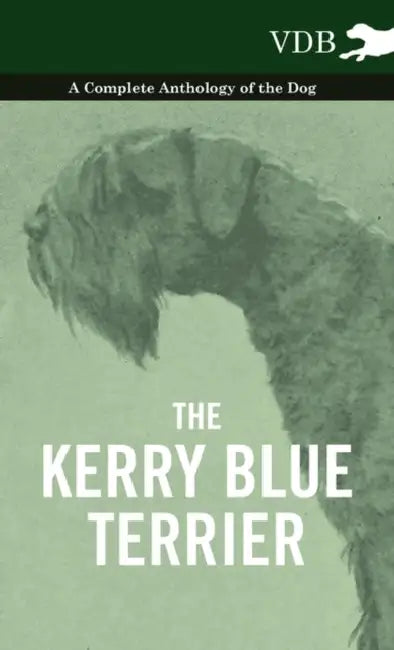 The Kerry Blue Terrier - A Complete Anthology of the Dog by Various