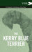 The Kerry Blue Terrier - A Complete Anthology of the Dog by Various