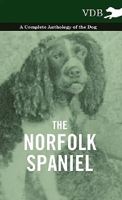 The Norfolk Spaniel - A Complete Anthology of the Dog by Various