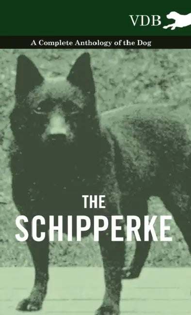 The Schipperke - A Complete Anthology of the Dog by Various