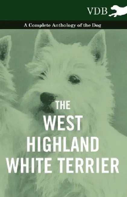 The West-Highland White Terrier - A Complete Anthology of the Dog by Various