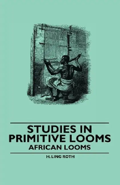 Studies in Primitive Looms - African Looms by H. Ling Roth