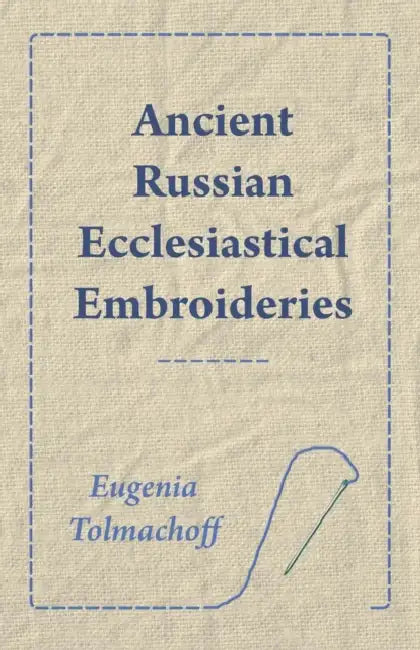 Ancient Russian Ecclesiastical Embroideries by Eugenia Tolmachoff