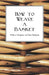 How to Weave a Basket - With a Chapter on Pine Baskets by Anon