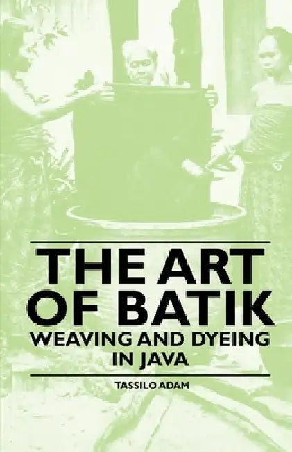 The Art of Batik - Weaving and Dyeing in Java by Tassilo Adam