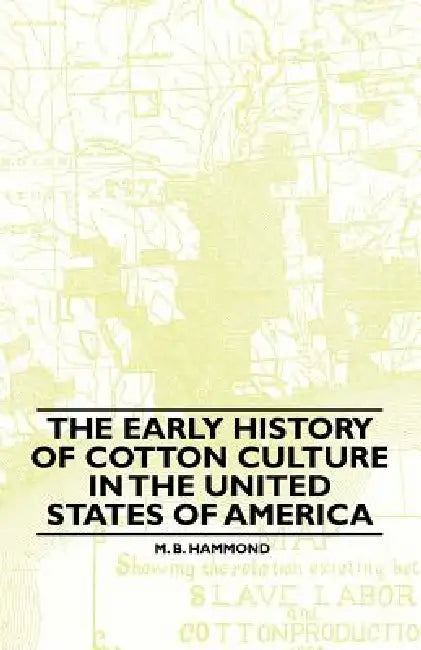 The Early History Of Cotton Culture In The United States Of America by M. B. Hammond