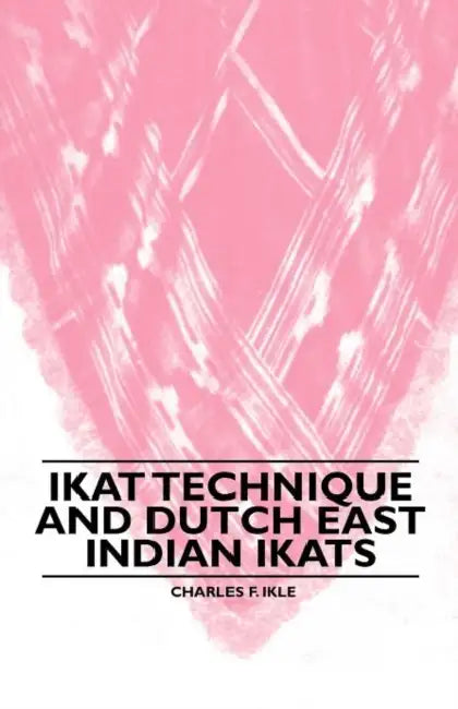 Ikat Technique and Dutch East Indian Ikats by Charles F. Ikle
