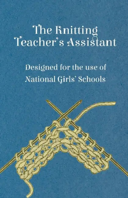 The Knitting Teacher's Assistant - Designed for the Use of National Girls' Schools by Anon