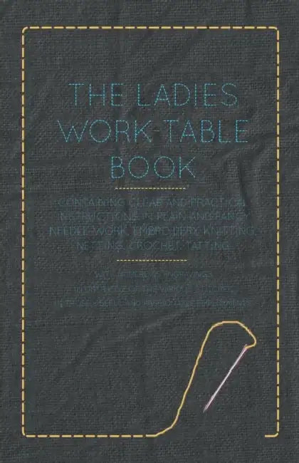 The Ladies Work-Table Book - Containing Clear and Practical Instructions in Plain and Fancy Needle-Work, Embroidery, Knitting, Netting, Crochet, Tatti by Anon