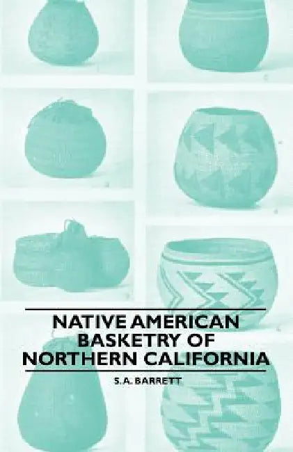 Native American Basketry Of Northern California by S. a. Barrett
