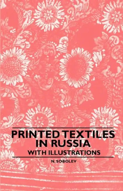 Printed Textiles In Russia - With Illustrations by N. Sobolev