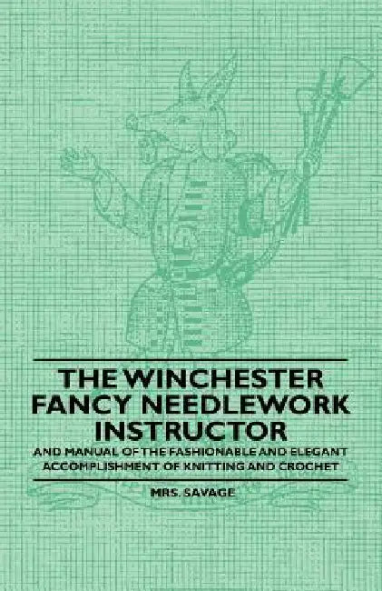 The Winchester Fancy Needlework Instructor - And Manual of the Fashionable and Elegant Accomplishment of Knitting and Crochet by Savage
