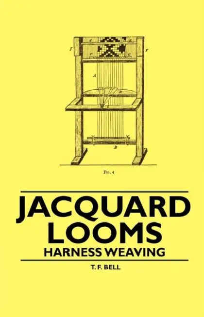 Jacquard Looms - Harness Weaving by T. F. Bell