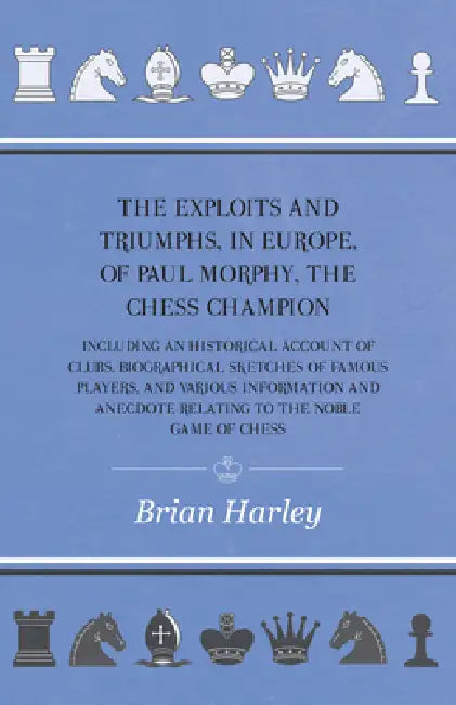 The Exploits and Triumphs, in Europe, of Paul Morphy, the Chess Champion - Including An Historical Account Of Clubs, Biographical Sketches Of Famous P by Frederick Milnes Edge