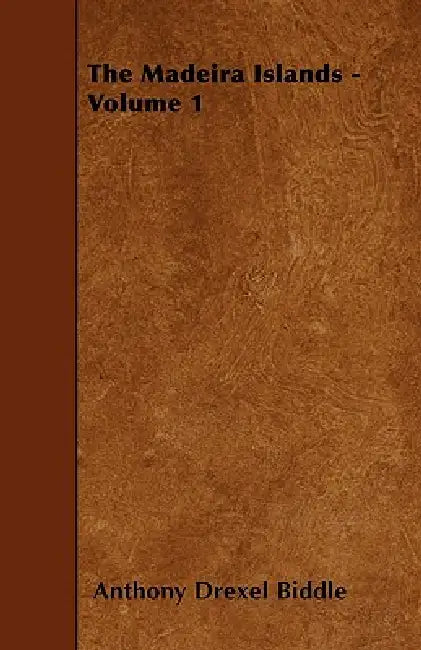 The Madeira Islands - Volume 1 by Anthony Drexel Biddle