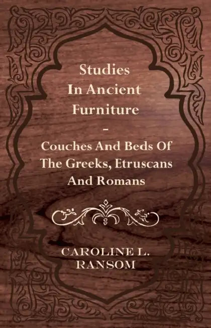 Studies in Ancient Furniture - Couches and Beds of the Greeks, Etruscans and Romans by Caroline L. Ransom