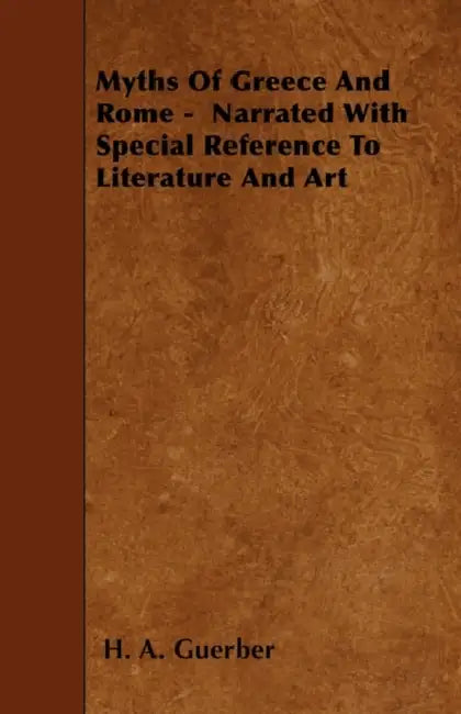 Myths of Greece and Rome - Narrated with Special Reference to Literature and Art by H. a. Guerber