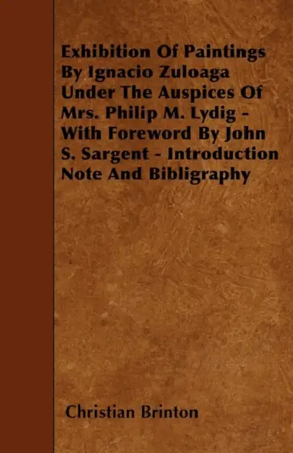 Exhibition Of Paintings By Ignacio Zuloaga Under The Auspices Of Mrs. Philip M. Lydig - With Foreword By John S. Sargent - Introduction Note And Bibli by Christian Brinton
