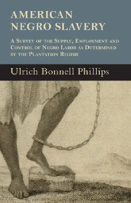 American Negro Slavery - A Survey of the Supply, Employment and Control of Negro Labor as Determined by the Plantation Regime by Ulrich Bonnell Phillips