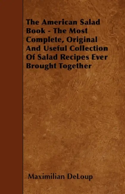 The American Salad Book - The Most Complete, Original And Useful Collection Of Salad Recipes Ever Brought Together by Maximilian Deloup