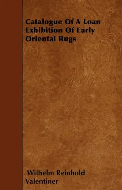 Catalogue Of A Loan Exhibition Of Early Oriental Rugs by Wilhelm Reinhold Valentiner