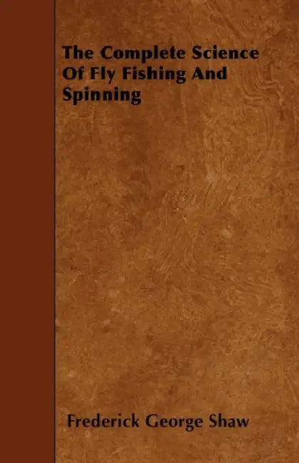 The Complete Science of Fly Fishing and Spinning by Frederick George Shaw