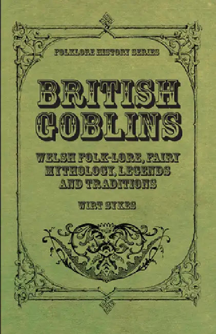 British Goblins - Welsh Folk-Lore, Fairy Mythology, Legends and Traditions by Wirt Sikes