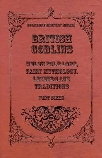 British Goblins - Welsh Folk-Lore, Fairy Mythology, Legends and Traditions by Wirt Sikes