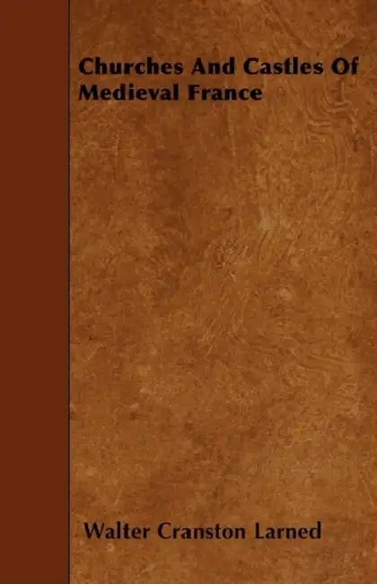 Churches And Castles Of Medieval France by Walter Cranston Larned