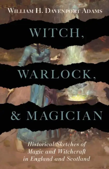 Witch, Warlock, and Magician - Historical Sketches of Magic and Witchcraft in England and Scotland by William H. Davenport Adams