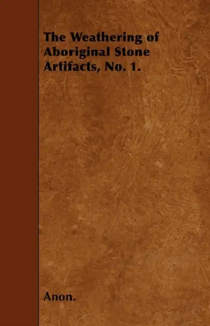 The Weathering of Aboriginal Stone Artifacts, No. 1. by Anon