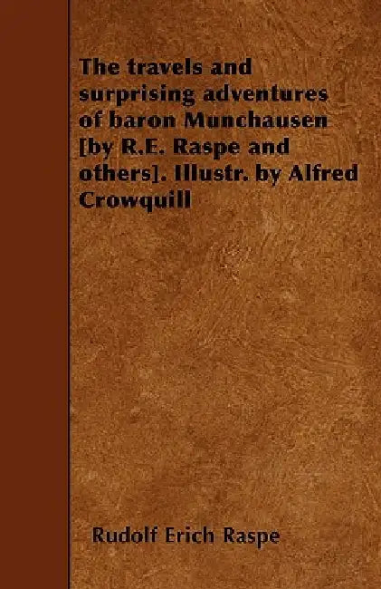 The travels and surprising adventures of baron Munchausen [by R.E. Raspe and others]. Illustr. by Alfred Crowquill by Rudolf Erich Raspe