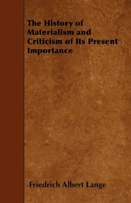 The History of Materialism and Criticism of Its Present Importance by Friedrich Albert Lange
