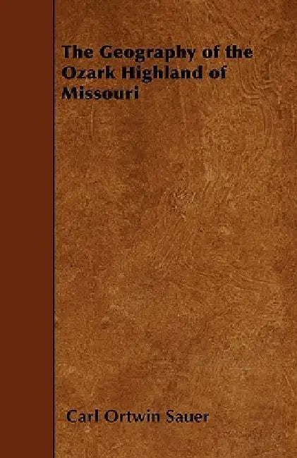 The Geography of the Ozark Highland of Missouri by Carl Ortwin Sauer
