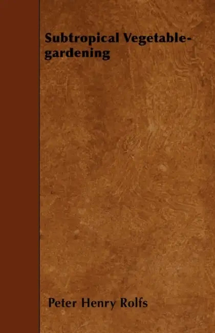 Subtropical Vegetable-Gardening by Peter Henry Rolfs