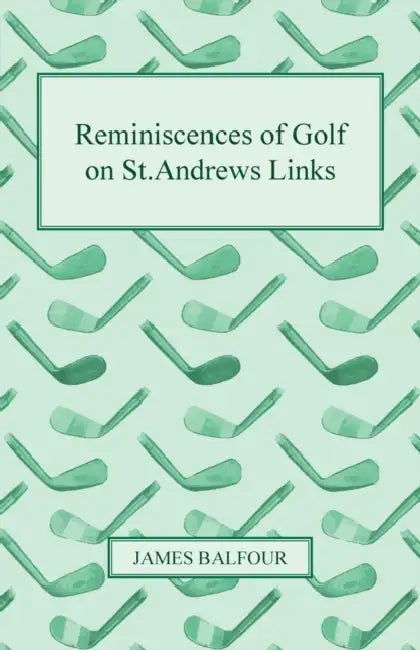 Reminiscences of Golf on St.Andrews Links, 1887 by James Balfour