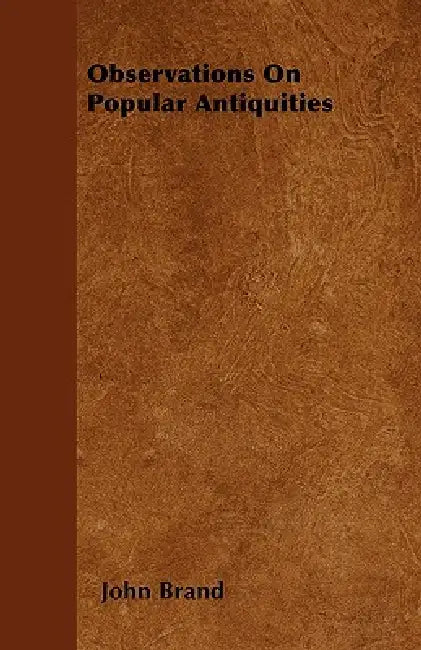 Observations on Popular Antiquities by John Brand