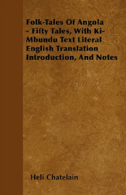 Folk-Tales of Angola - Fifty Tales, with Ki-Mbundu Text Literal English Translation Introduction, and Notes by Heli Chatelain
