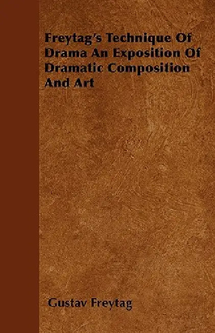 Freytag's Technique Of Drama An Exposition Of Dramatic Composition And Art by Gustav Freytag