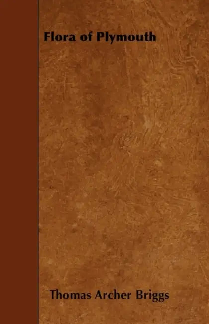 Flora Of Plymouth - An Account Of The Flowering Plants And Ferns Found Within Twelve Miles Of The Town - With Brief Sketched On The Topography, Geolog by Thomas Archer Briggs