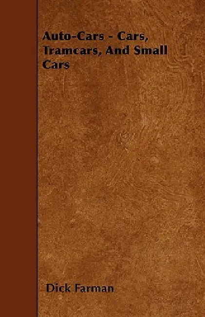 Auto-Cars - Cars, Tramcars, And Small Cars by Dick Farman