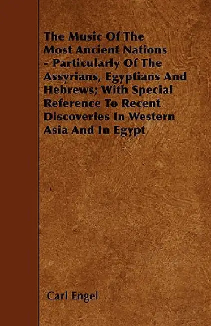 The Music of the Most Ancient Nations - Particularly of the Assyrians, Egyptians and Hebrews; With Special Reference to Recent Discoveries in Western by Carl Engel