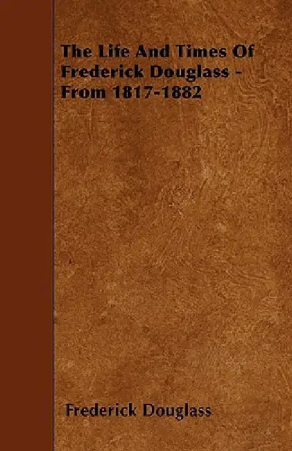 The Life and Times of Frederick Douglass - From 1817-1882 by Frederick Douglass