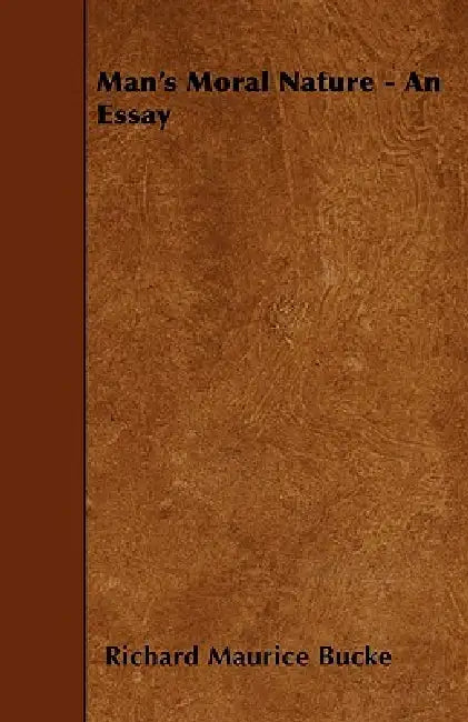 Man's Moral Nature - An Essay by Richard Maurice Bucke