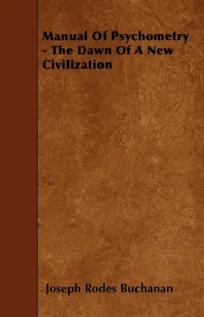 Manual of Psychometry - The Dawn of a New Civilization by Joseph Rodes Buchanan