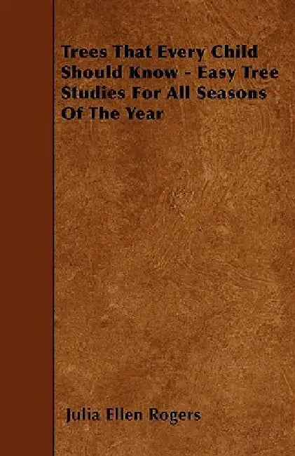 Trees That Every Child Should Know - Easy Tree Studies For All Seasons Of The Year by Julia Ellen Rogers